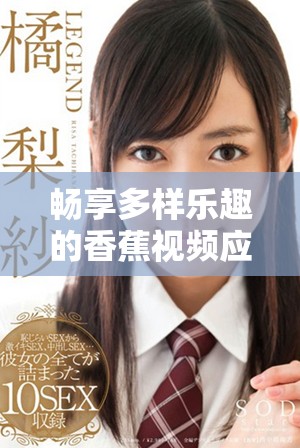 暢享多樣樂(lè)趣的香蕉視頻應(yīng)用全方位評(píng)測(cè)與推薦