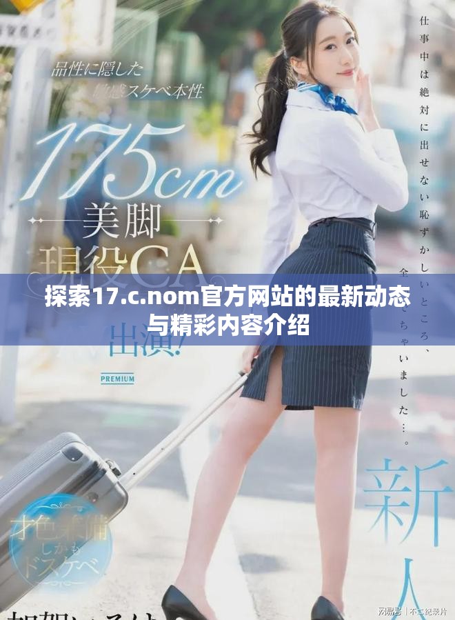 探索17.c.nom官方網(wǎng)站的最新動態(tài)與精彩內(nèi)容介紹