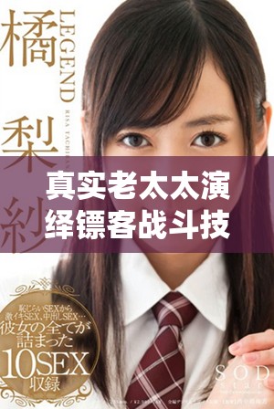 真實老太太演繹鏢客戰(zhàn)斗技巧視頻引發(fā)廣泛關(guān)注與討論