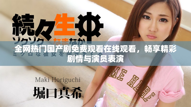 全網(wǎng)熱門國產(chǎn)劇免費觀看在線觀看，暢享精彩劇情與演員表演