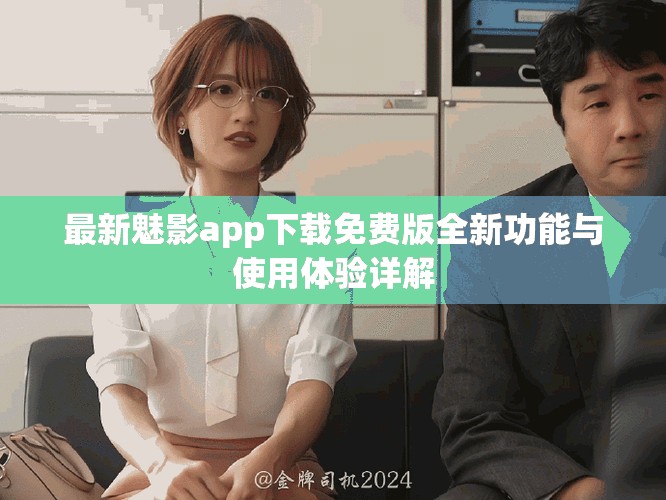 最新魅影app下載免費(fèi)版全新功能與使用體驗(yàn)詳解