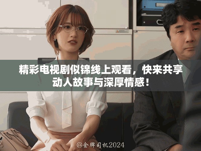 精彩電視劇似錦線上觀看，快來共享動人故事與深厚情感！