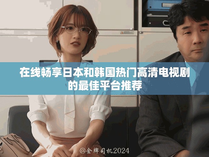 在線暢享日本和韓國熱門高清電視劇的最佳平臺推薦
