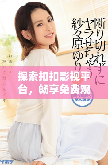 探索扣扣影視平臺，暢享免費(fèi)觀看熱門電視劇資源