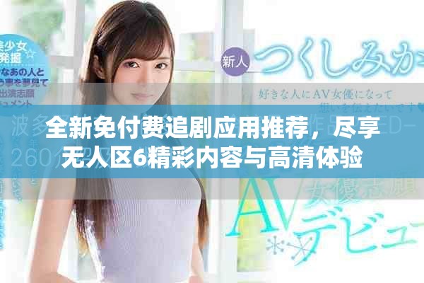 全新免付費(fèi)追劇應(yīng)用推薦，盡享無人區(qū)6精彩內(nèi)容與高清體驗(yàn)