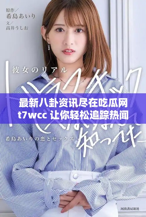 最新八卦資訊盡在吃瓜網(wǎng)t7wcc 讓你輕松追蹤熱聞動(dòng)向