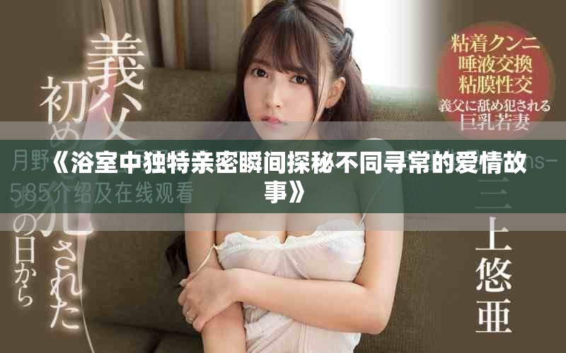 《浴室中獨(dú)特親密瞬間探秘不同尋常的愛情故事》