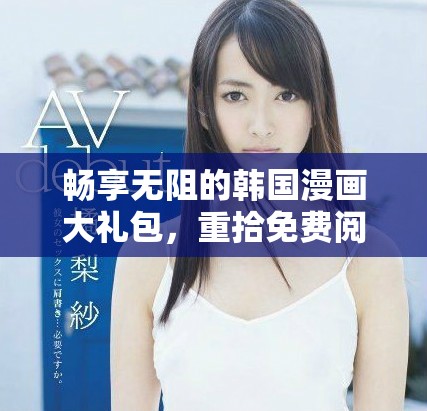 暢享無阻的韓國漫畫大禮包，重拾免費閱讀的樂趣與激情