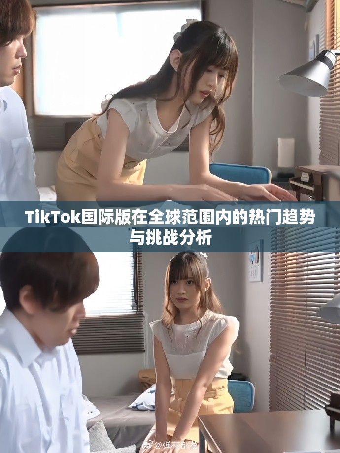 TikTok國(guó)際版在全球范圍內(nèi)的熱門趨勢(shì)與挑戰(zhàn)分析