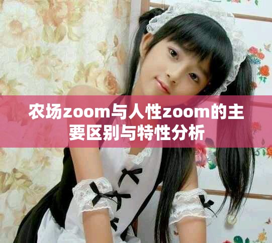農(nóng)場zoom與人性zoom的主要區(qū)別與特性分析