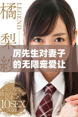厲先生對(duì)妻子的無限寵愛讓人羨慕不已，愛的細(xì)節(jié)令人動(dòng)容