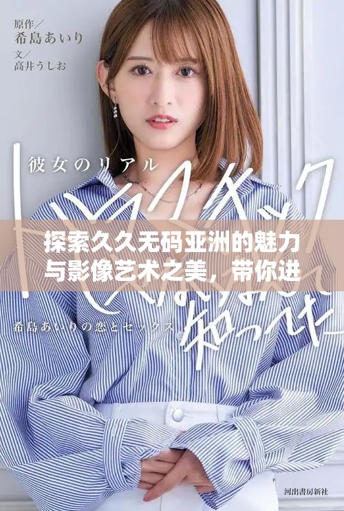 探索久久無(wú)碼亞洲的魅力與影像藝術(shù)之美，帶你進(jìn)入全新視野