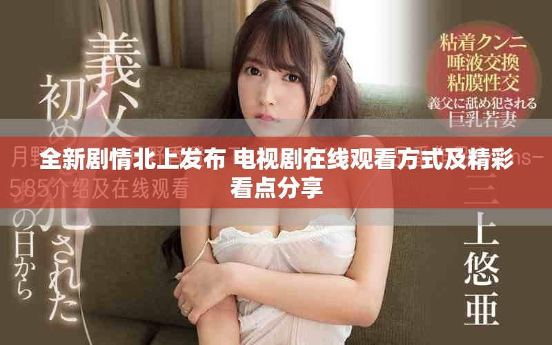 全新劇情北上發(fā)布 電視劇在線觀看方式及精彩看點分享