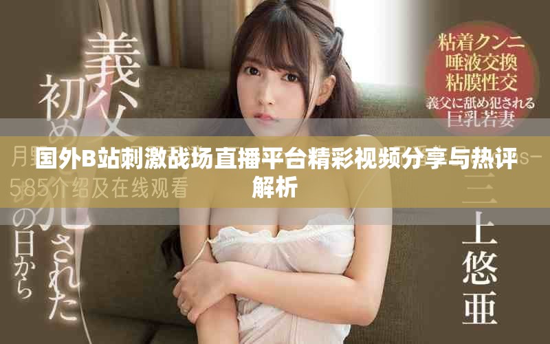國(guó)外B站刺激戰(zhàn)場(chǎng)直播平臺(tái)精彩視頻分享與熱評(píng)解析