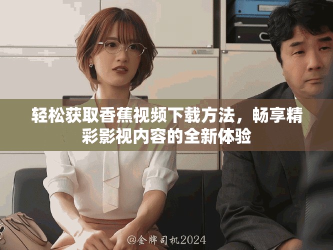 輕松獲取香蕉視頻下載方法，暢享精彩影視內(nèi)容的全新體驗