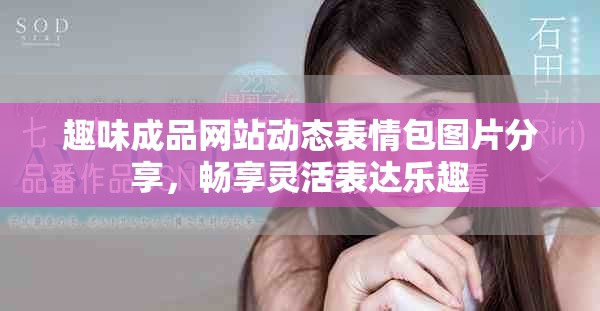 趣味成品網站動態(tài)表情包圖片分享，暢享靈活表達樂趣
