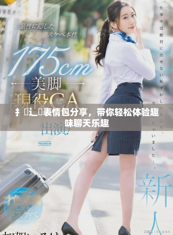 扌喿辶畐表情包分享，帶你輕松體驗趣味聊天樂趣