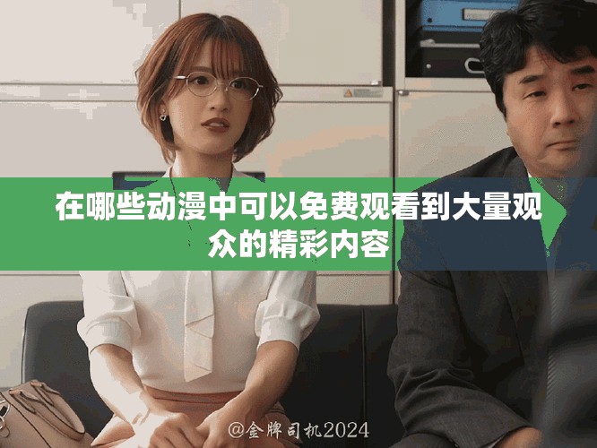 在哪些動漫中可以免費觀看到大量觀眾的精彩內(nèi)容
