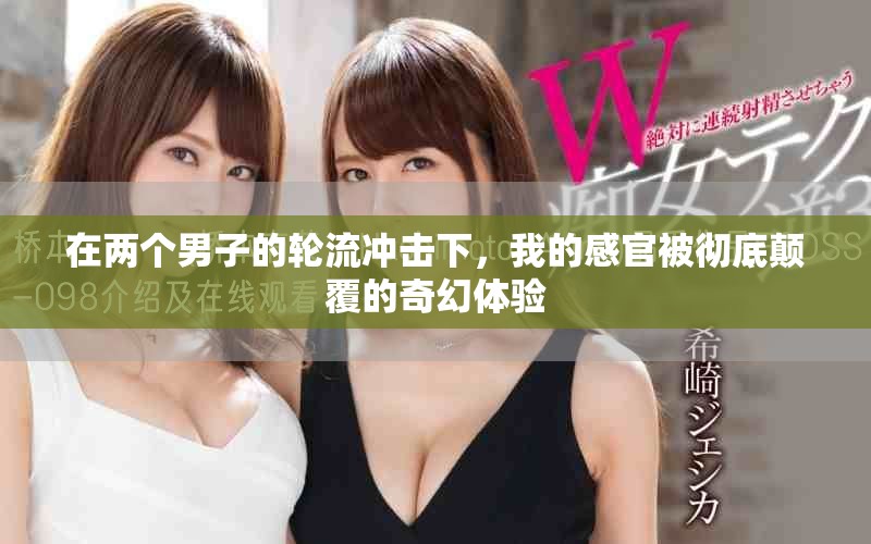在兩個男子的輪流沖擊下，我的感官被徹底顛覆的奇幻體驗