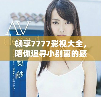 暢享7777影視大全，陪你追尋小別離的感人故事