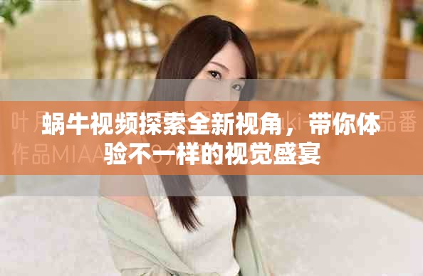 蝸牛視頻探索全新視角，帶你體驗(yàn)不一樣的視覺盛宴