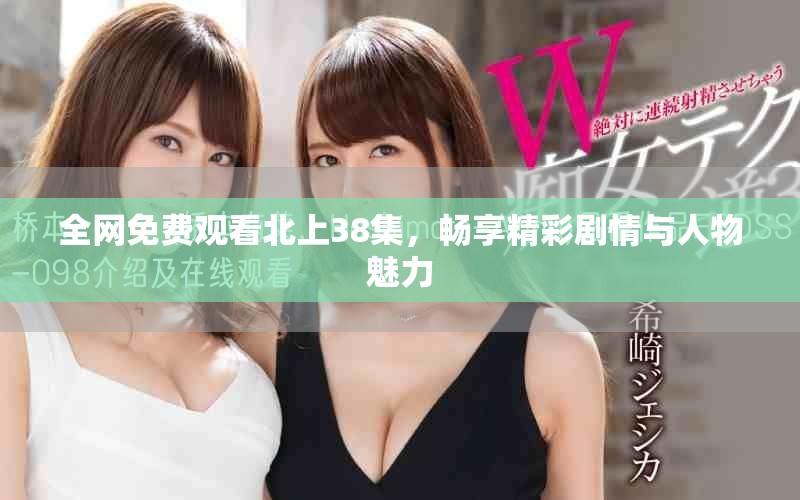 全網免費觀看北上38集，暢享精彩劇情與人物魅力