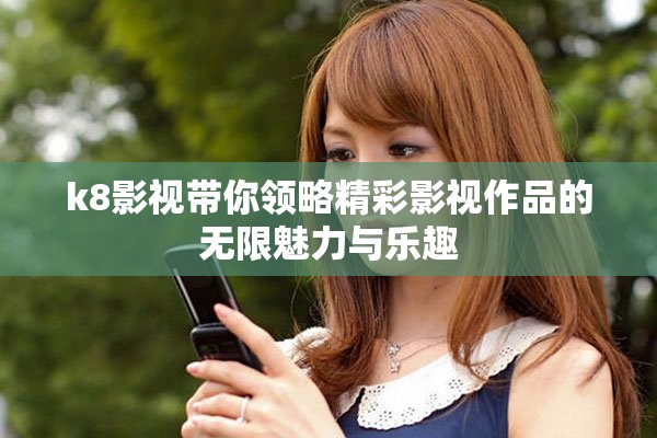 k8影視帶你領(lǐng)略精彩影視作品的無(wú)限魅力與樂(lè)趣