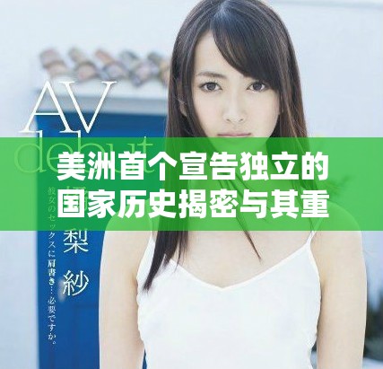 美洲首個(gè)宣告獨(dú)立的國(guó)家歷史揭密與其重要性分析