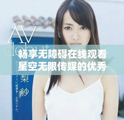 暢享無障礙在線觀看星空無限傳媒的優(yōu)秀電視劇資源