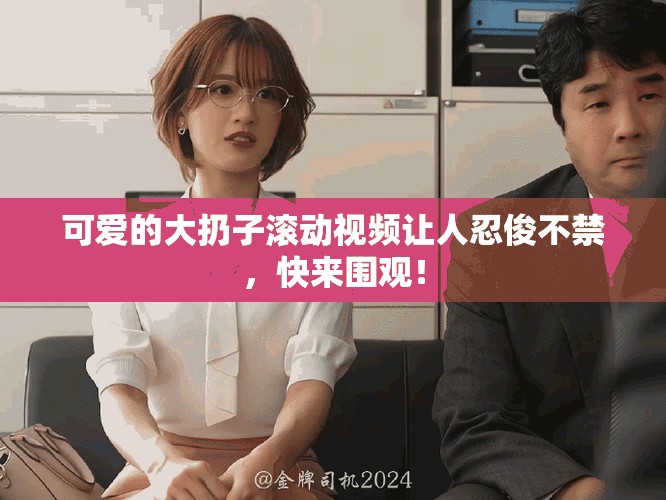 可愛的大扔子滾動(dòng)視頻讓人忍俊不禁，快來圍觀！