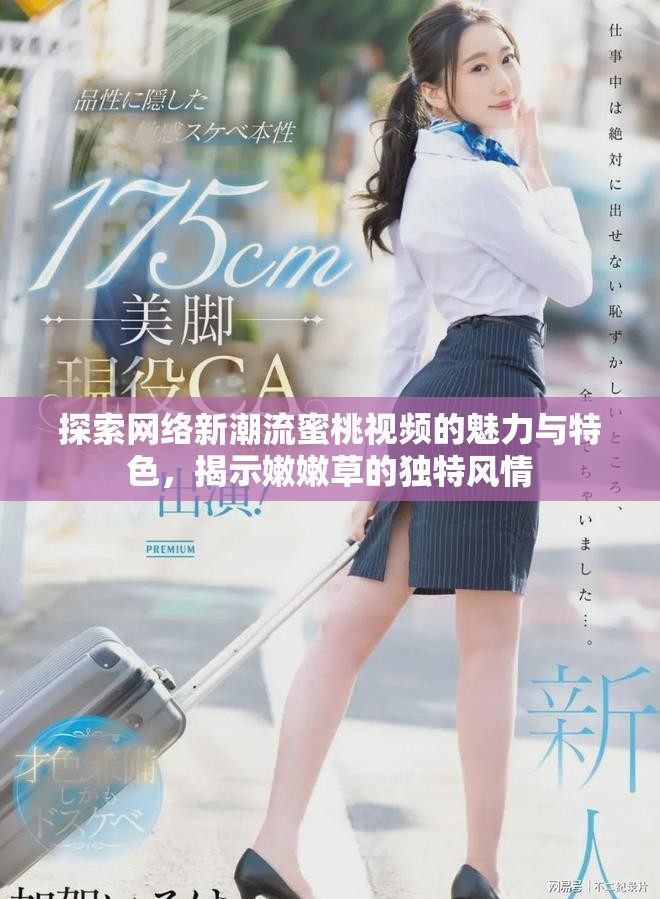 探索網(wǎng)絡(luò)新潮流蜜桃視頻的魅力與特色，揭示嫩嫩草的獨(dú)特風(fēng)情