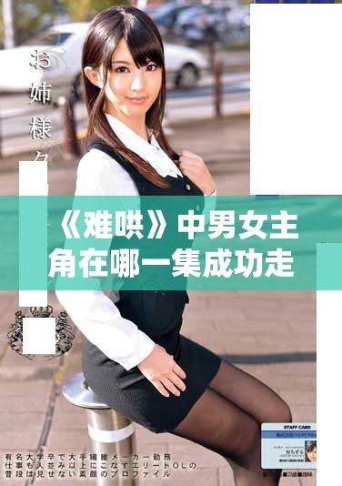 《難哄》中男女主角在哪一集成功走到了一起呢？