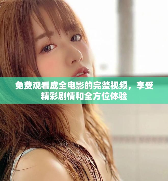 免費觀看成全電影的完整視頻，享受精彩劇情和全方位體驗