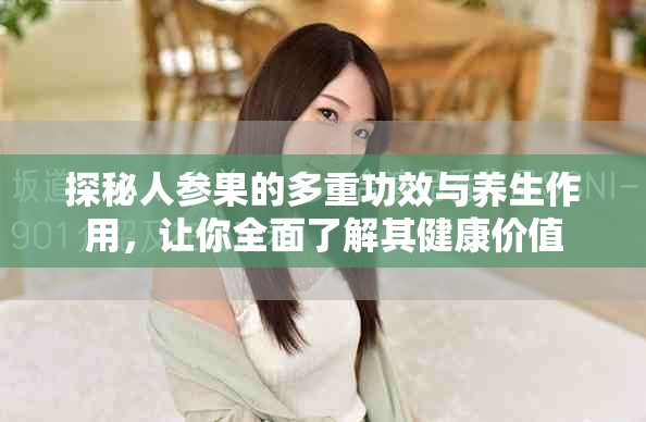 探秘人參果的多重功效與養(yǎng)生作用，讓你全面了解其健康價(jià)值