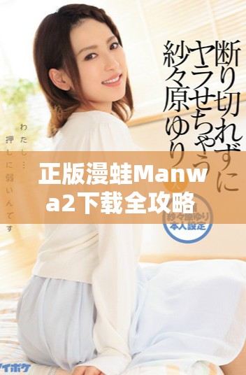 正版漫蛙Manwa2下載全攻略 輕松獲取高質(zhì)量?jī)?nèi)容與樂(lè)趣