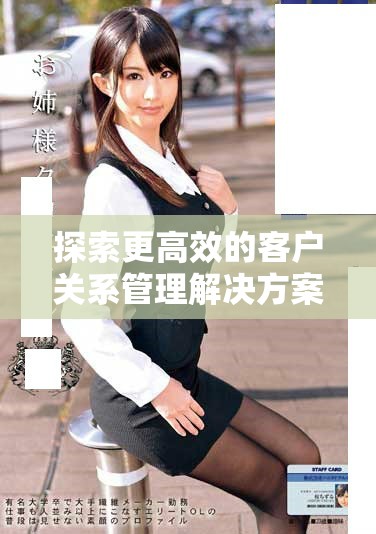 探索更高效的客戶關(guān)系管理解決方案，助力企業(yè)業(yè)績提升
