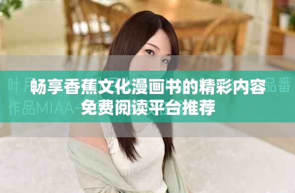 暢享香蕉文化漫畫書的精彩內(nèi)容免費(fèi)閱讀平臺(tái)推薦