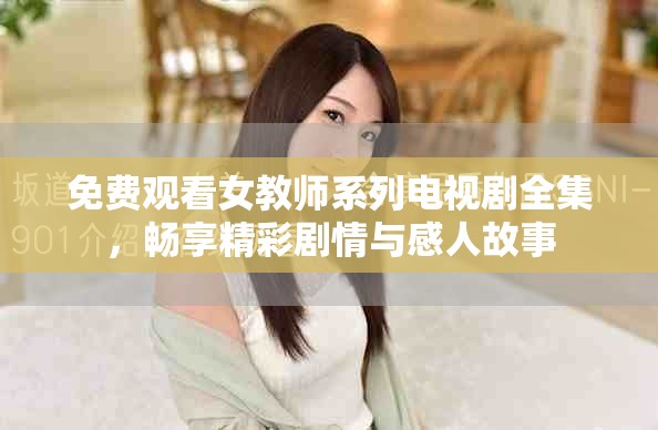 免費觀看女教師系列電視劇全集，暢享精彩劇情與感人故事