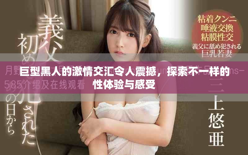 巨型黑人的激情交匯令人震撼，探索不一樣的性體驗與感受