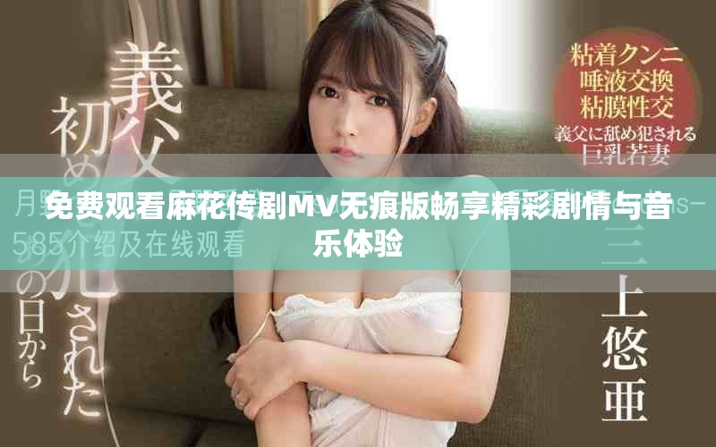 免費觀看麻花傳劇MV無痕版暢享精彩劇情與音樂體驗