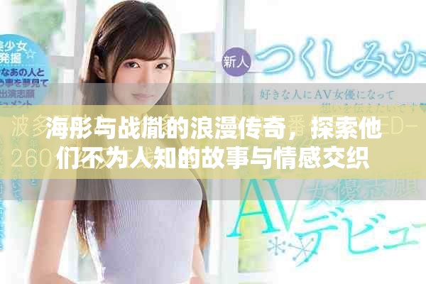 海彤與戰(zhàn)胤的浪漫傳奇，探索他們不為人知的故事與情感交織
