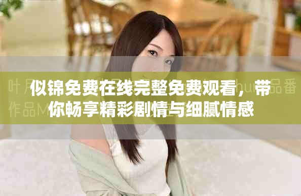 似錦免費(fèi)在線完整免費(fèi)觀看，帶你暢享精彩劇情與細(xì)膩情感