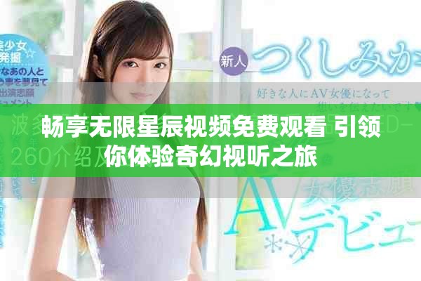 暢享無限星辰視頻免費(fèi)觀看 引領(lǐng)你體驗(yàn)奇幻視聽之旅