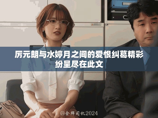 厲元朗與水婷月之間的愛恨糾葛精彩紛呈盡在此文