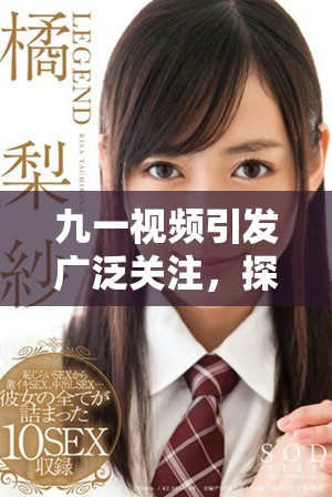 九一視頻引發(fā)廣泛關(guān)注，探討當(dāng)代社會(huì)新興話(huà)題與趨勢(shì)