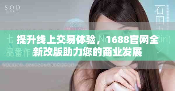 提升線上交易體驗，1688官網(wǎng)全新改版助力您的商業(yè)發(fā)展