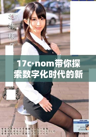 17c·nom帶你探索數字化時代的新機遇與挑戰(zhàn)分析