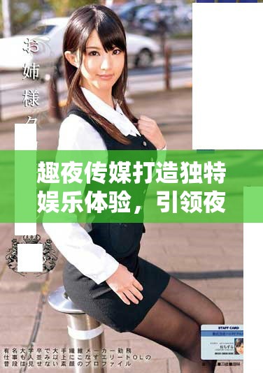 趣夜傳媒打造獨(dú)特娛樂(lè)體驗(yàn)，引領(lǐng)夜生活新風(fēng)潮