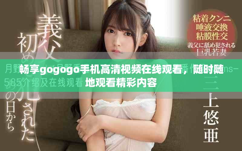 暢享gogogo手機(jī)高清視頻在線觀看，隨時(shí)隨地觀看精彩內(nèi)容