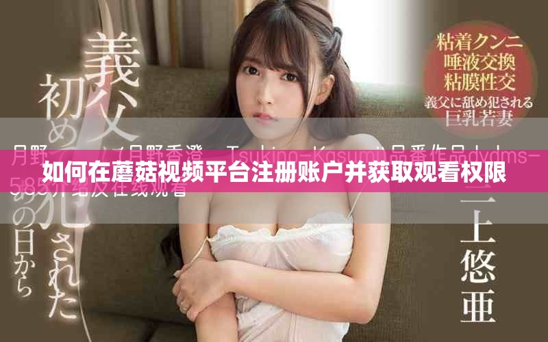 如何在蘑菇視頻平臺注冊賬戶并獲取觀看權(quán)限